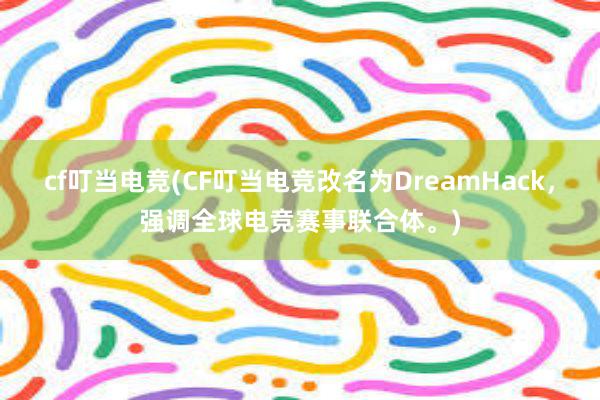 cf叮当电竞(CF叮当电竞改名为DreamHack，强调全球电竞赛事联合体。)