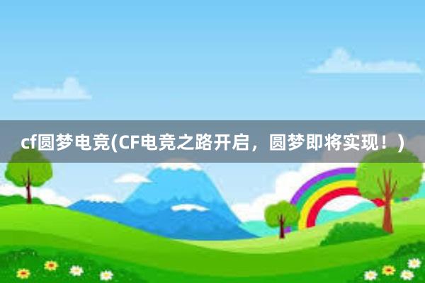 cf圆梦电竞(CF电竞之路开启，圆梦即将实现！)