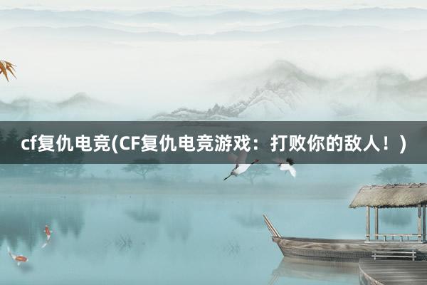 cf复仇电竞(CF复仇电竞游戏：打败你的敌人！)