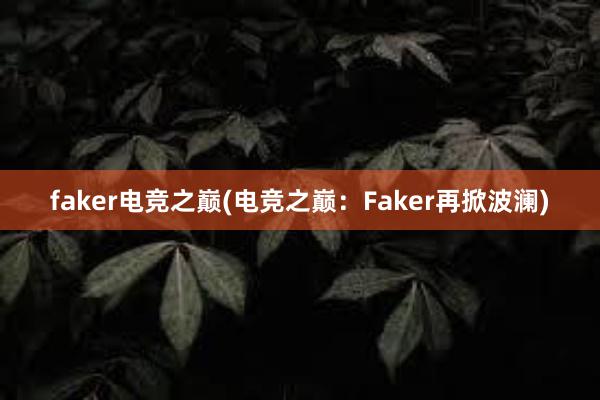 faker电竞之巅(电竞之巅：Faker再掀波澜)