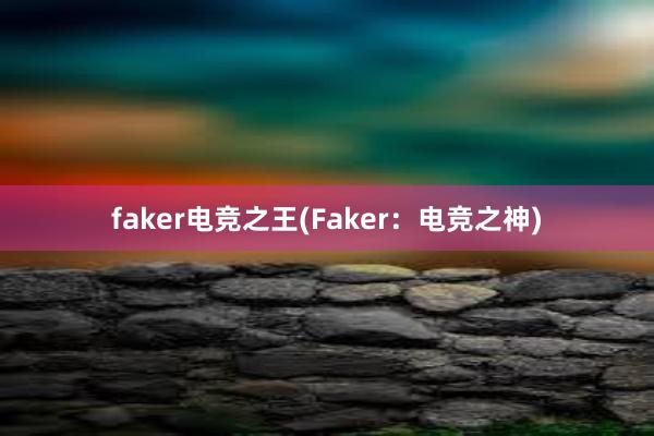 faker电竞之王(Faker：电竞之神)