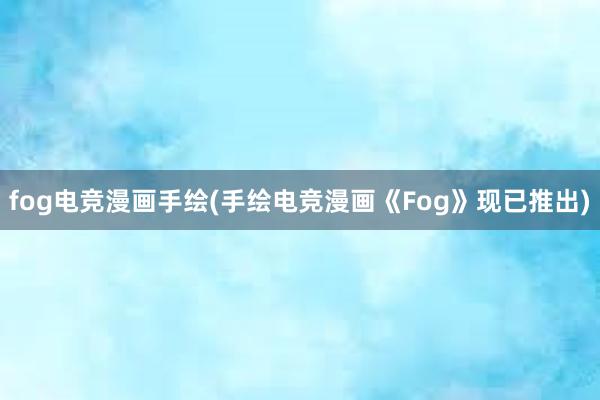 fog电竞漫画手绘(手绘电竞漫画《Fog》现已推出)