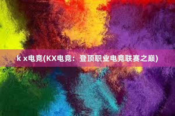 k x电竞(KX电竞：登顶职业电竞联赛之巅)