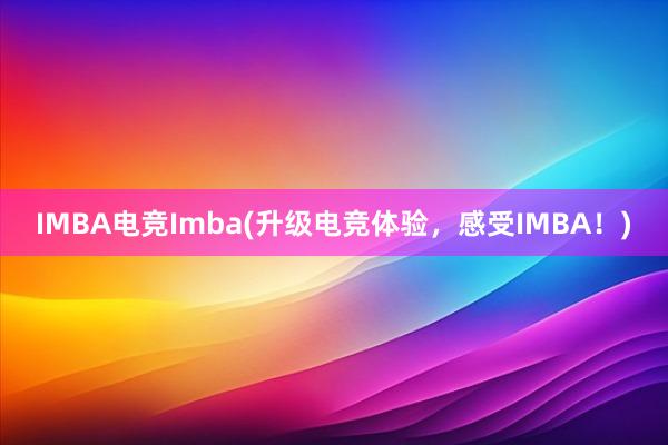 IMBA电竞Imba(升级电竞体验，感受IMBA！)