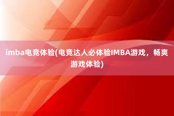 imba电竞体验(电竞达人必体验IMBA游戏，畅爽游戏体验)