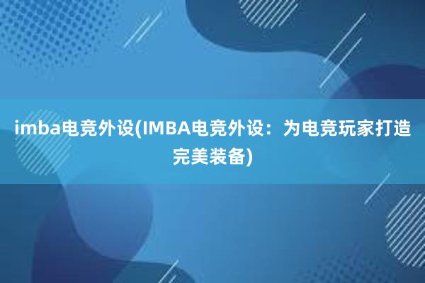 imba电竞外设(IMBA电竞外设：为电竞玩家打造完美装备)