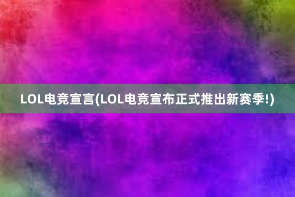 LOL电竞宣言(LOL电竞宣布正式推出新赛季!)