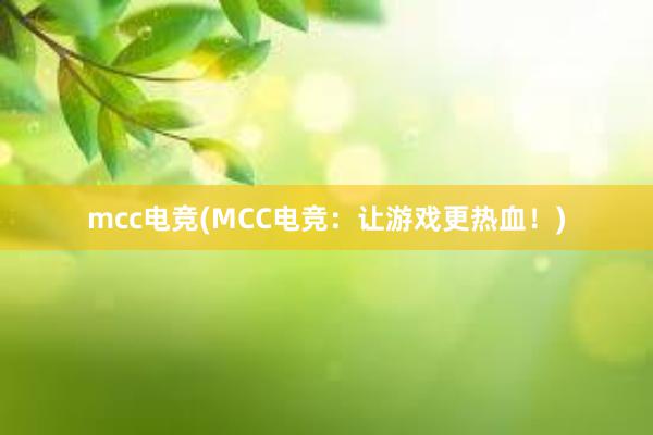 mcc电竞(MCC电竞：让游戏更热血！)