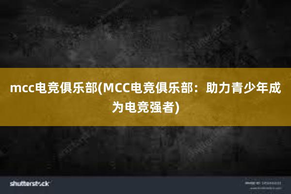 mcc电竞俱乐部(MCC电竞俱乐部：助力青少年成为电竞强者)