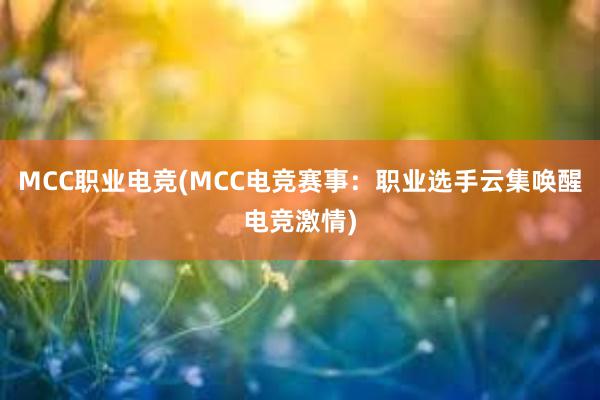 MCC职业电竞(MCC电竞赛事：职业选手云集唤醒电竞激情)