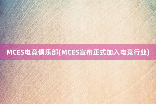 MCES电竞俱乐部(MCES宣布正式加入电竞行业)