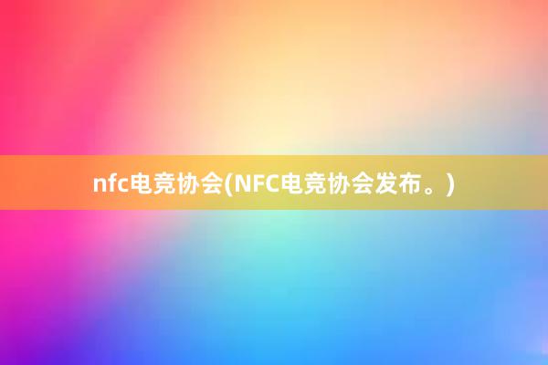 nfc电竞协会(NFC电竞协会发布。)