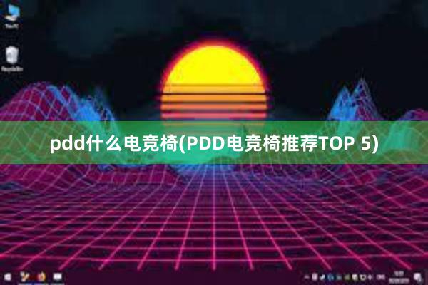 pdd什么电竞椅(PDD电竞椅推荐TOP 5)