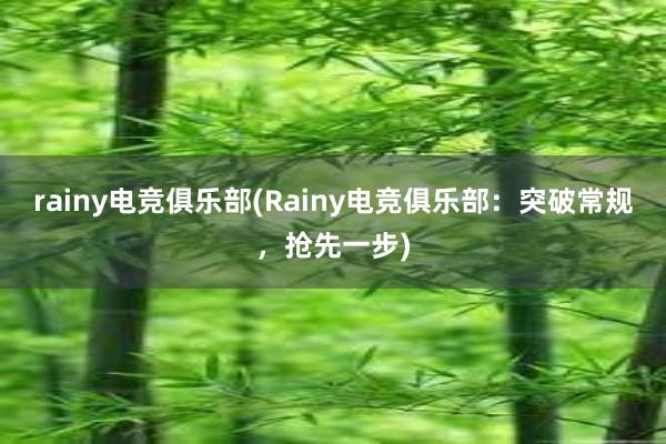 rainy电竞俱乐部(Rainy电竞俱乐部：突破常规，抢先一步)