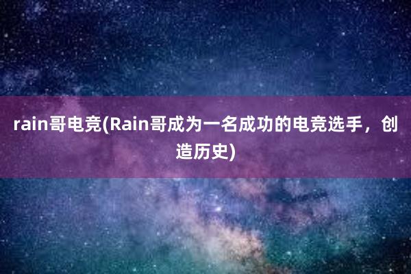 rain哥电竞(Rain哥成为一名成功的电竞选手，创造历史)