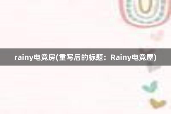 rainy电竞房(重写后的标题：Rainy电竞屋)