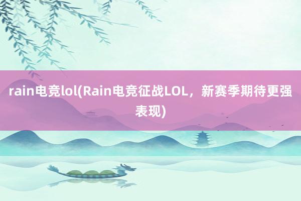 rain电竞lol(Rain电竞征战LOL，新赛季期待更强表现)