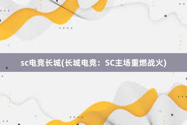 sc电竞长城(长城电竞：SC主场重燃战火)