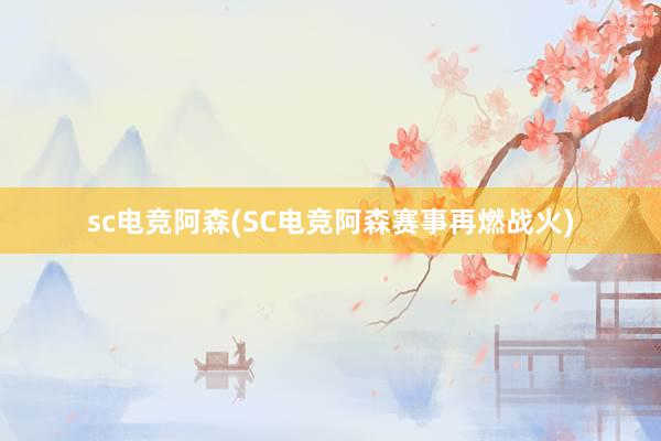 sc电竞阿森(SC电竞阿森赛事再燃战火)