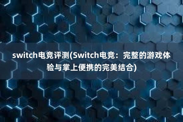 switch电竞评测(Switch电竞：完整的游戏体验与掌上便携的完美结合)