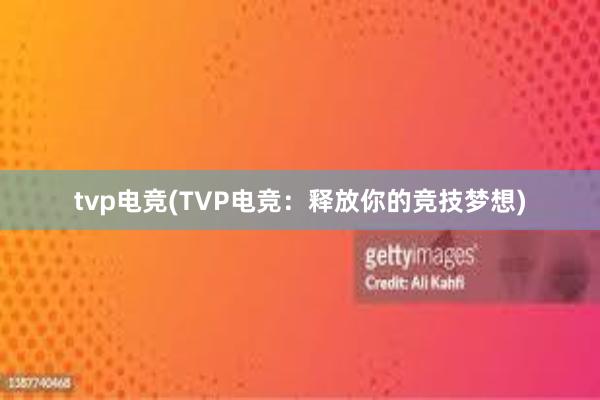 tvp电竞(TVP电竞：释放你的竞技梦想)