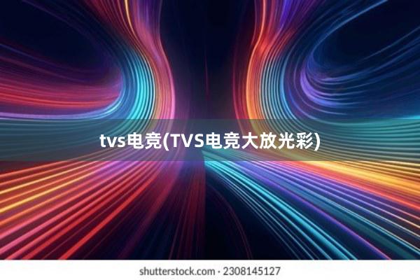 tvs电竞(TVS电竞大放光彩)