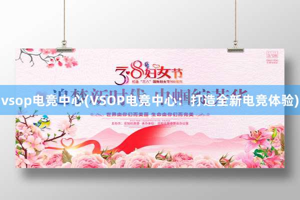 vsop电竞中心(VSOP电竞中心：打造全新电竞体验)