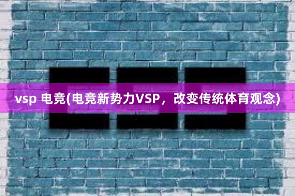 vsp 电竞(电竞新势力VSP，改变传统体育观念)