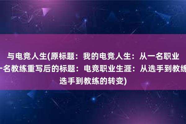 与电竞人生(原标题：我的电竞人生：从一名职业选手到一名教练重写后的标题：电竞职业生涯：从选手到教练的转变)