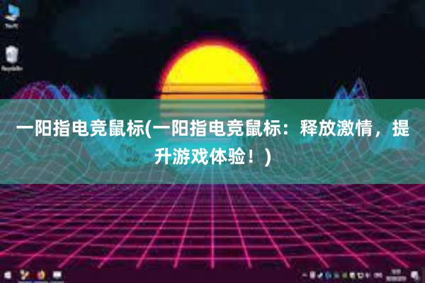 一阳指电竞鼠标(一阳指电竞鼠标：释放激情，提升游戏体验！)