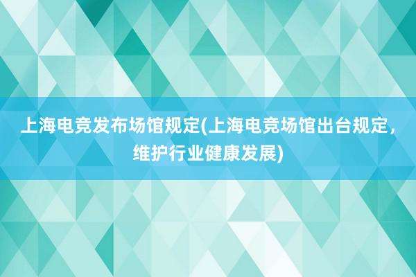 上海电竞发布场馆规定(上海电竞场馆出台规定，维护行业健康发展)