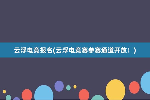 云浮电竞报名(云浮电竞赛参赛通道开放！)