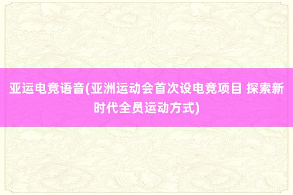 亚运电竞语音(亚洲运动会首次设电竞项目 探索新时代全员运动方式)