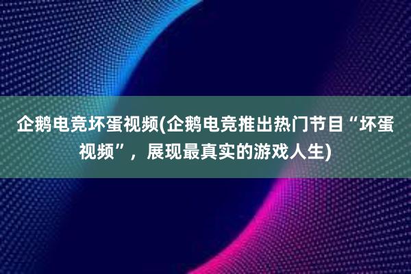 企鹅电竞坏蛋视频(企鹅电竞推出热门节目“坏蛋视频”，展现最真实的游戏人生)