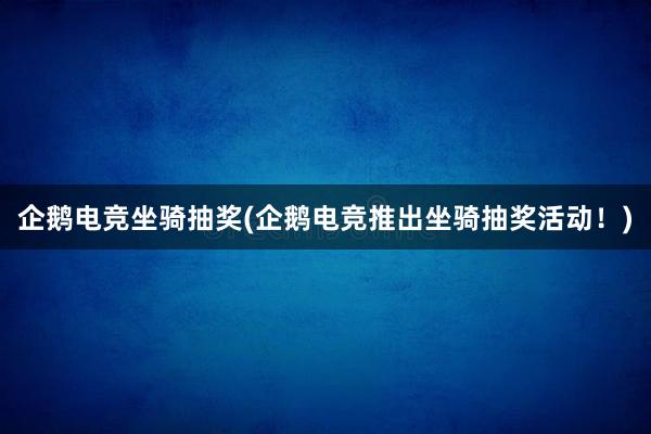 企鹅电竞坐骑抽奖(企鹅电竞推出坐骑抽奖活动！)