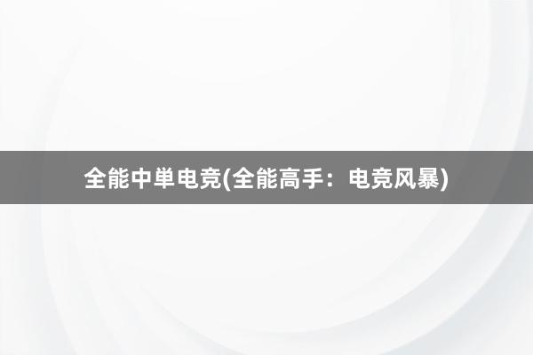 全能中単电竞(全能高手：电竞风暴)