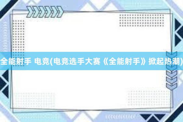 全能射手 电竞(电竞选手大赛《全能射手》掀起热潮)