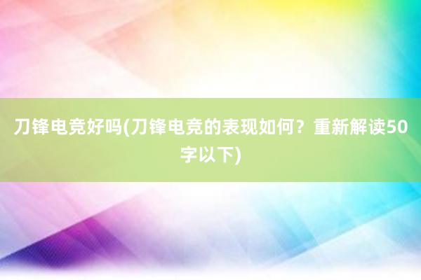 刀锋电竞好吗(刀锋电竞的表现如何？重新解读50字以下)