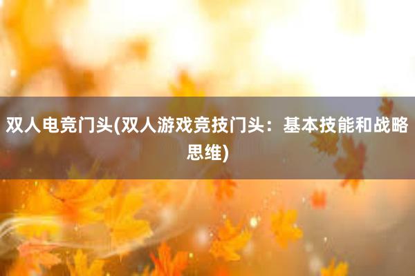 双人电竞门头(双人游戏竞技门头：基本技能和战略思维)