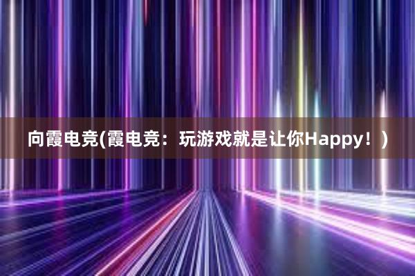 向霞电竞(霞电竞：玩游戏就是让你Happy！)