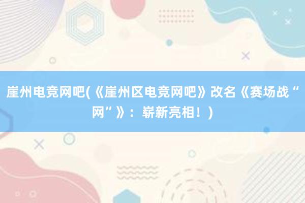 崖州电竞网吧(《崖州区电竞网吧》改名《赛场战“网”》：崭新亮相！)