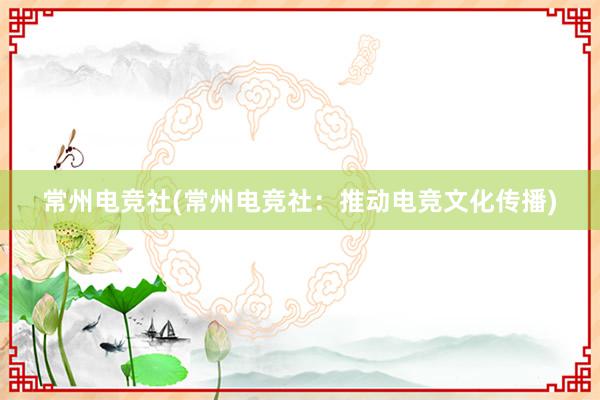 常州电竞社(常州电竞社：推动电竞文化传播)