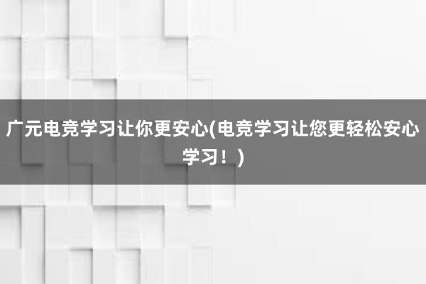 广元电竞学习让你更安心(电竞学习让您更轻松安心学习！)