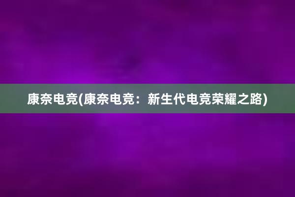 康奈电竞(康奈电竞：新生代电竞荣耀之路)