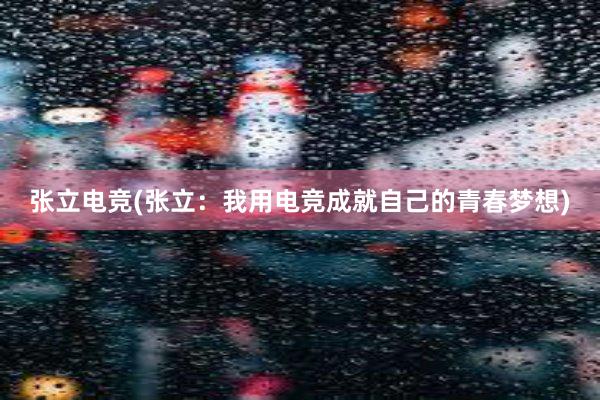 张立电竞(张立：我用电竞成就自己的青春梦想)