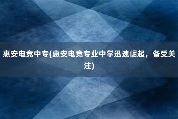 惠安电竞中专(惠安电竞专业中学迅速崛起，备受关注)