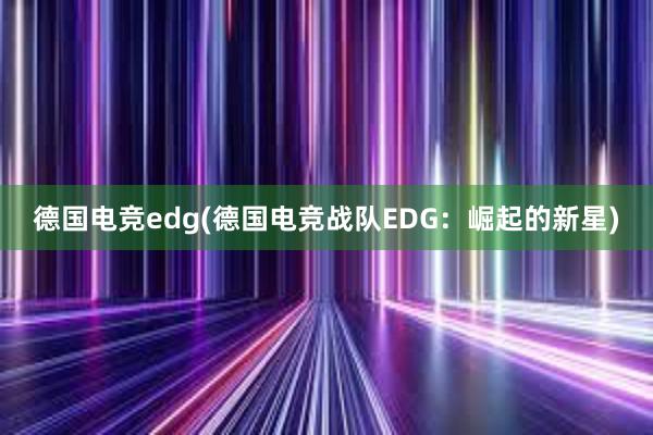 德国电竞edg(德国电竞战队EDG：崛起的新星)