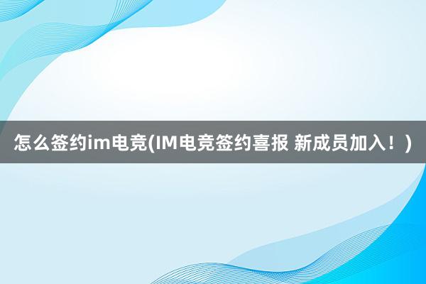 怎么签约im电竞(IM电竞签约喜报 新成员加入！)