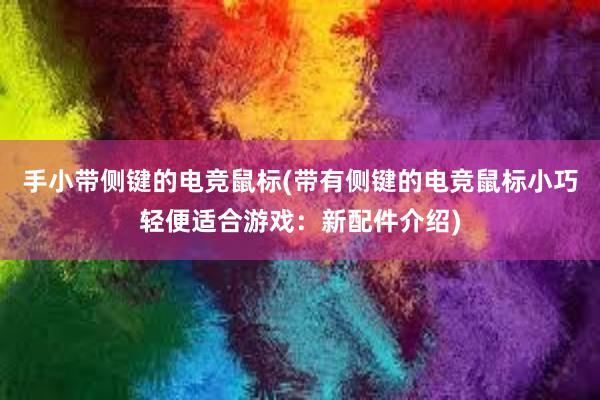 手小带侧键的电竞鼠标(带有侧键的电竞鼠标小巧轻便适合游戏：新配件介绍)