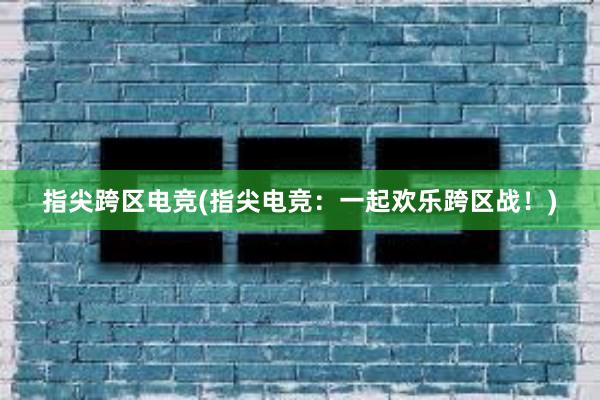 指尖跨区电竞(指尖电竞：一起欢乐跨区战！)